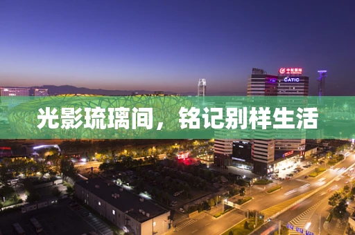 光影琉璃间，铭记别样生活
