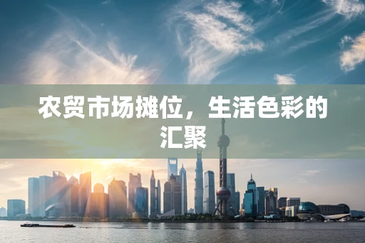 农贸市场摊位，生活色彩的汇聚