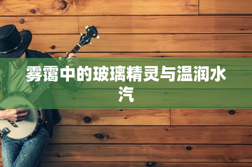 雾霭中的玻璃精灵与温润水汽
