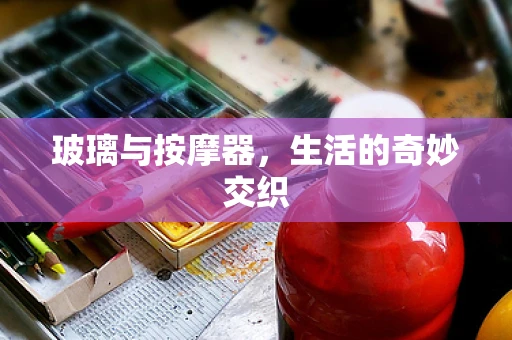 玻璃与按摩器，生活的奇妙交织