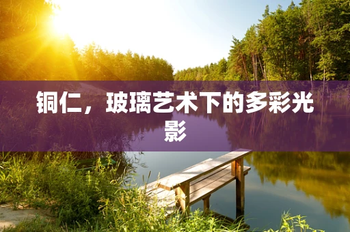 铜仁，玻璃艺术下的多彩光影