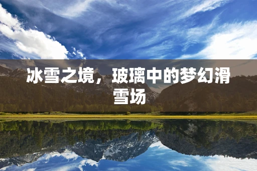 冰雪之境，玻璃中的梦幻滑雪场