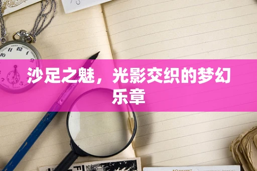 沙足之魅，光影交织的梦幻乐章