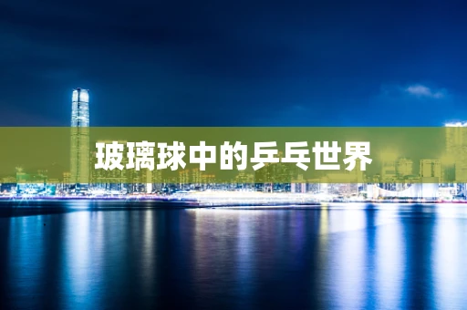 玻璃球中的乒乓世界