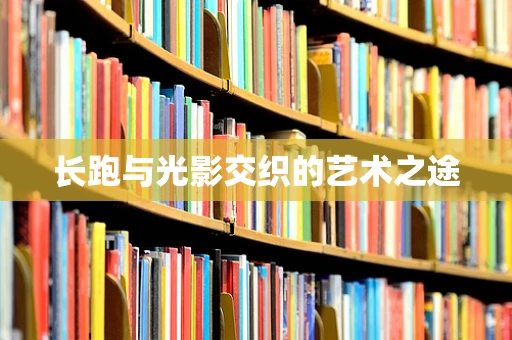 长跑与光影交织的艺术之途