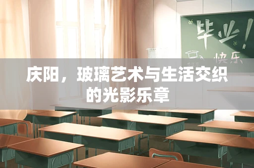 庆阳，玻璃艺术与生活交织的光影乐章