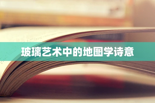 玻璃艺术中的地图学诗意