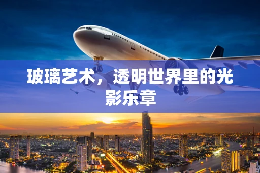 玻璃艺术，透明世界里的光影乐章