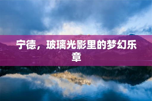 宁德，玻璃光影里的梦幻乐章
