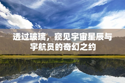透过玻璃，窥见宇宙星辰与宇航员的奇幻之约