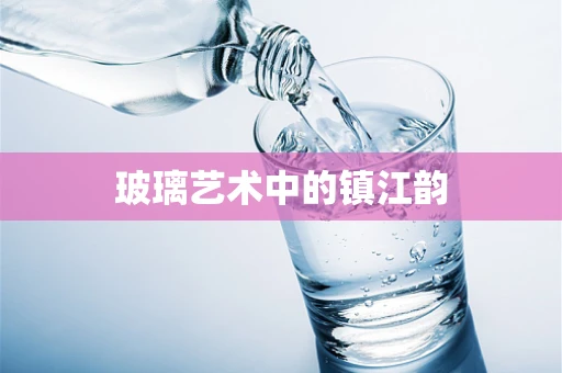 玻璃艺术中的镇江韵