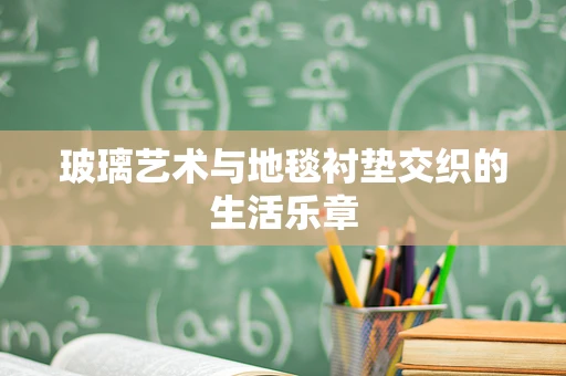 玻璃艺术与地毯衬垫交织的生活乐章