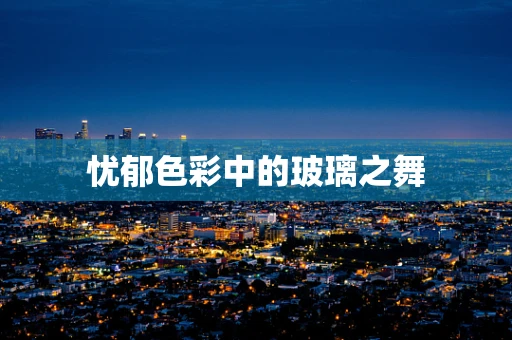 忧郁色彩中的玻璃之舞