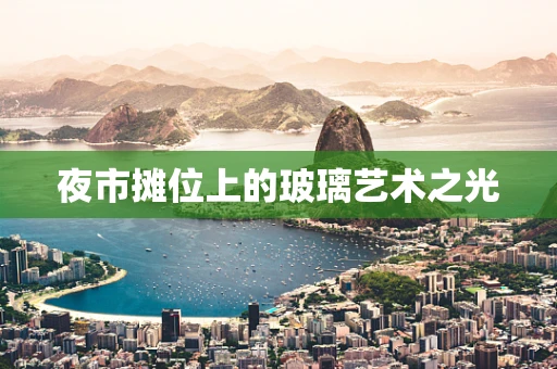 夜市摊位上的玻璃艺术之光