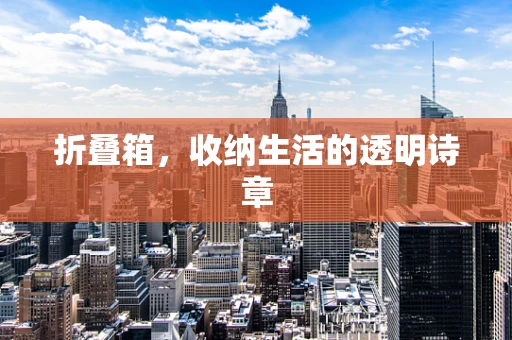 折叠箱，收纳生活的透明诗章