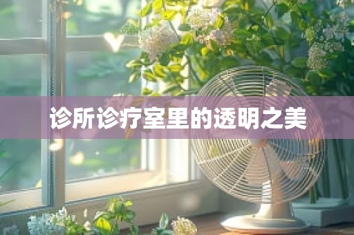 诊所诊疗室里的透明之美