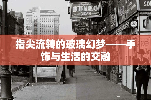指尖流转的玻璃幻梦——手饰与生活的交融
