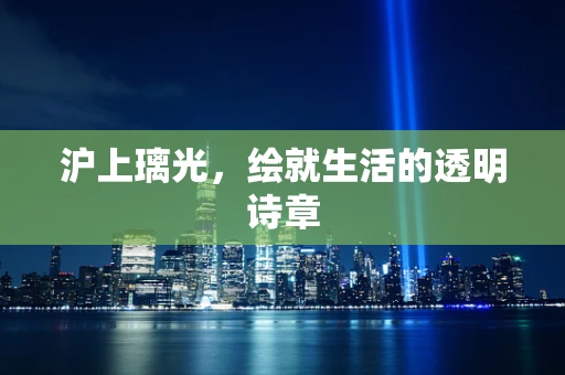 沪上璃光，绘就生活的透明诗章