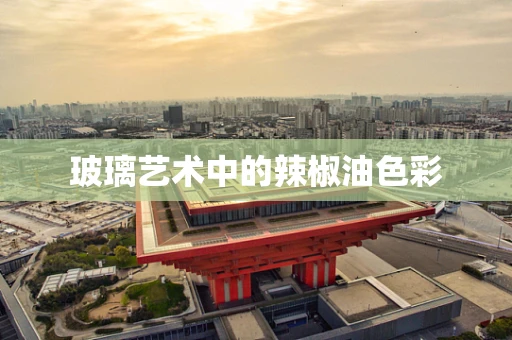 玻璃艺术中的辣椒油色彩