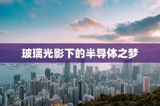玻璃光影下的半导体之梦