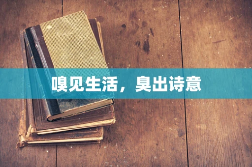 嗅见生活，臭出诗意