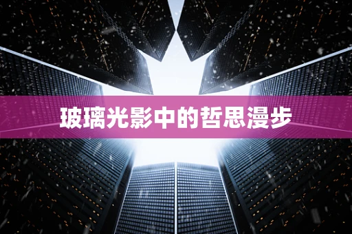 玻璃光影中的哲思漫步