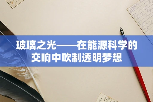 玻璃之光——在能源科学的交响中吹制透明梦想