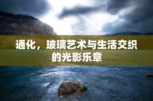 通化，玻璃艺术与生活交织的光影乐章