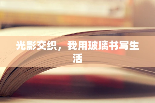 光影交织，我用玻璃书写生活