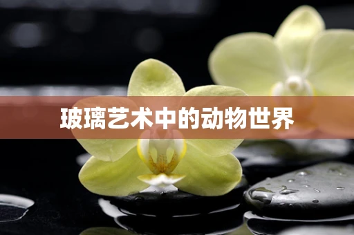 玻璃艺术中的动物世界