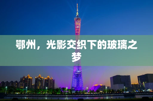 鄂州，光影交织下的玻璃之梦