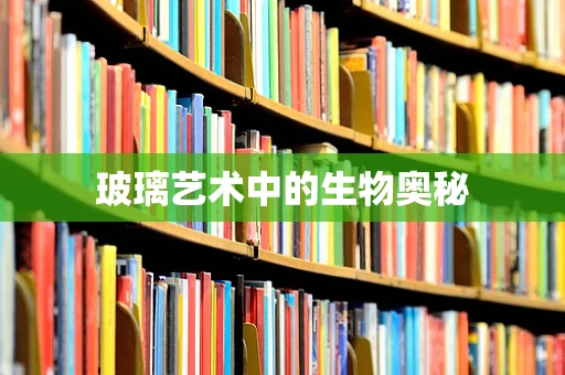玻璃艺术中的生物奥秘