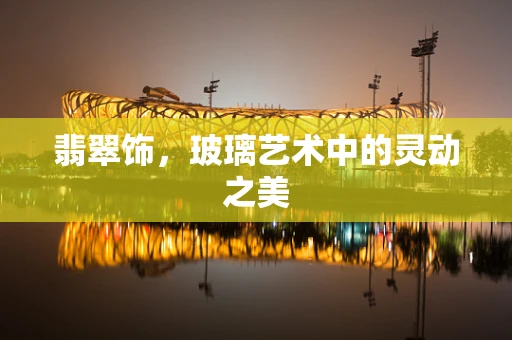 翡翠饰，玻璃艺术中的灵动之美