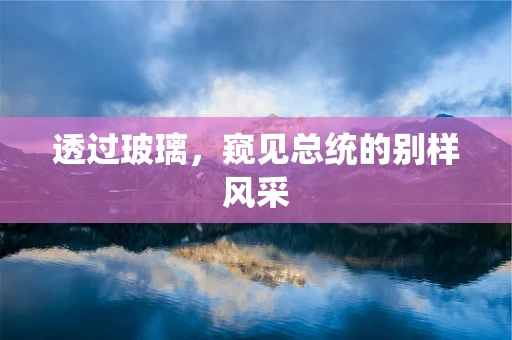 透过玻璃，窥见总统的别样风采