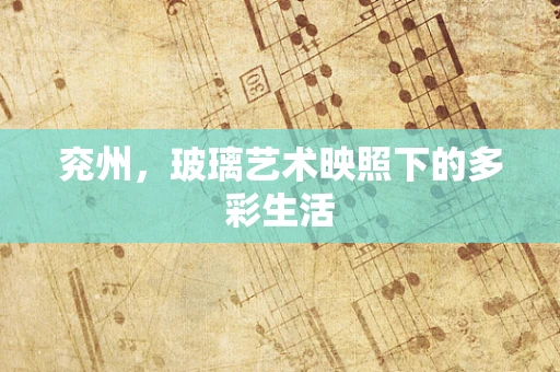 兖州，玻璃艺术映照下的多彩生活
