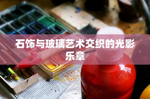 石饰与玻璃艺术交织的光影乐章