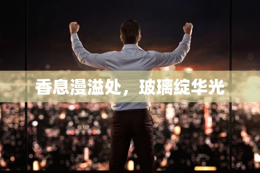 香息漫溢处，玻璃绽华光