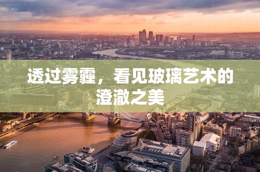 透过雾霾，看见玻璃艺术的澄澈之美