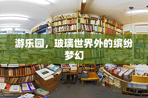 游乐园，玻璃世界外的缤纷梦幻