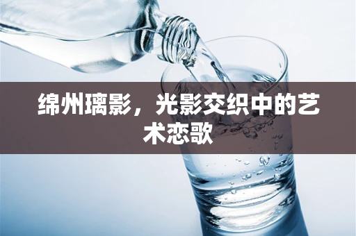 绵州璃影，光影交织中的艺术恋歌