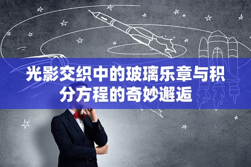 光影交织中的玻璃乐章与积分方程的奇妙邂逅