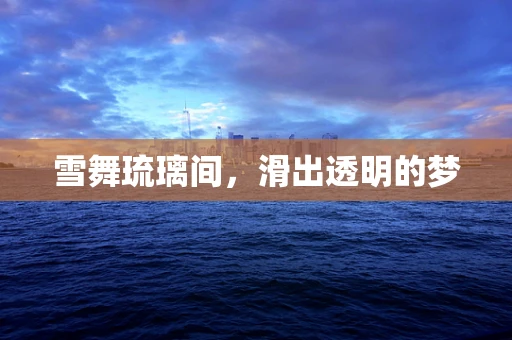 雪舞琉璃间，滑出透明的梦