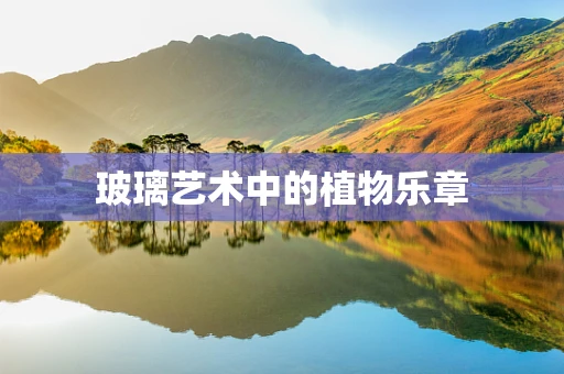 玻璃艺术中的植物乐章