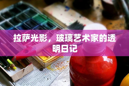 拉萨光影，玻璃艺术家的透明日记