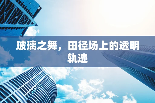 玻璃之舞，田径场上的透明轨迹