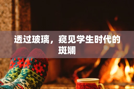 透过玻璃，窥见学生时代的斑斓