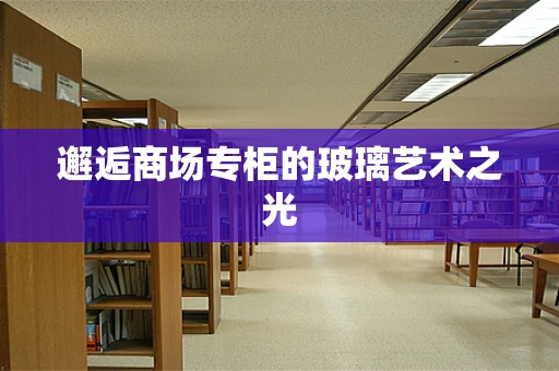 邂逅商场专柜的玻璃艺术之光