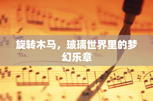 旋转木马，玻璃世界里的梦幻乐章