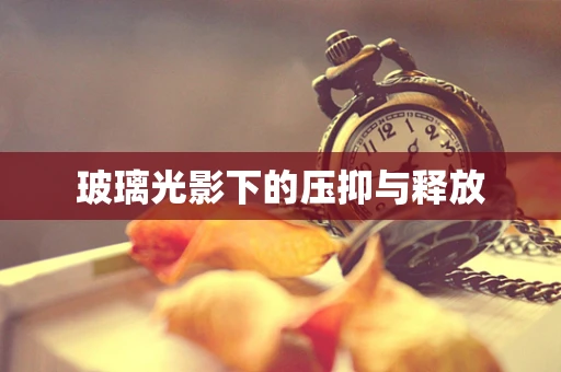 玻璃光影下的压抑与释放