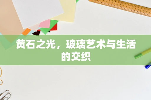 黄石之光，玻璃艺术与生活的交织